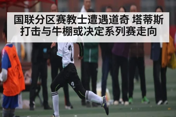 国联分区赛教士遭遇道奇 塔蒂斯打击与牛棚或决定系列赛走向