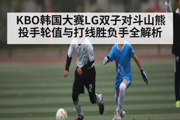 KBO韩国大赛LG双子对斗山熊投手轮值与打线胜负手全解析