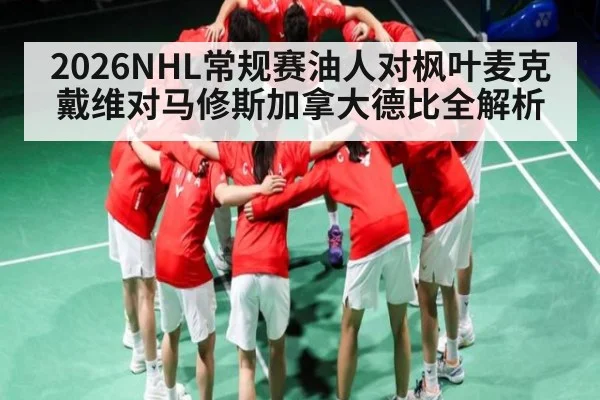2026NHL常规赛油人对枫叶麦克戴维对马修斯加拿大德比全解析
